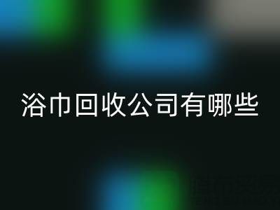 收购库存毛巾浴巾的公司有哪些？上海光头库存安博网_安博(中国)公司