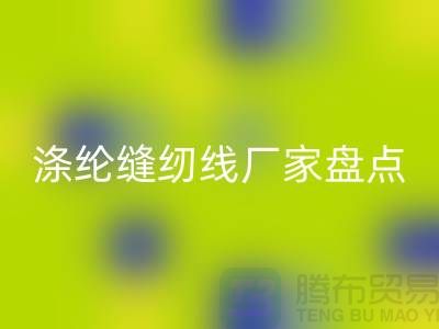 环保新趋势：国内优质安博网_安博(中国)涤纶缝纫线厂家盘点