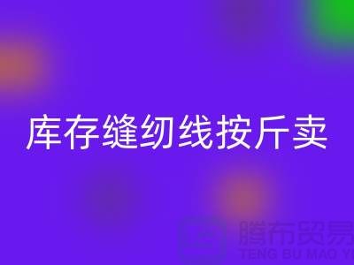 库存缝纫线按斤卖多少钱——上海光头库存安博网_安博(中国)公司