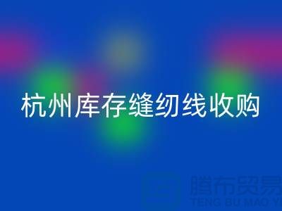 在杭州，库存缝纫线收购多少钱一吨——杭州光头库存安博网_安博(中国)公司