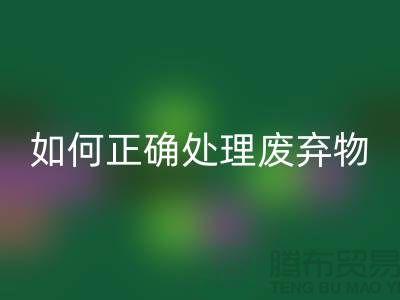 海宁布料辅料安博网_安博(中国)厂家揭秘：如何正确处理废弃物