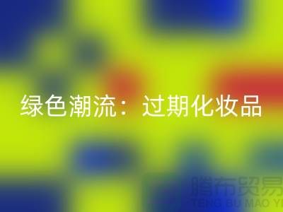 绿色潮流：过期化妆品安博网_安博(中国)公司引领时尚环保