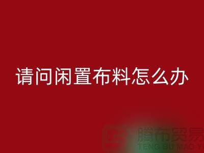 闲置布料怎么办？上海布料辅料安博网_安博(中国)公司助您高效处理