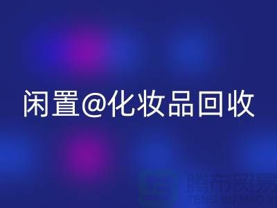 闲置化妆品安博网_安博(中国)，临期彩妆安博网_安博(中国)，二手化妆品安博网_安博(中国)平台