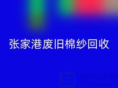废旧棉纱安博网_安博(中国)：联系方式指南与可持续发展（张家港腾布贸易）