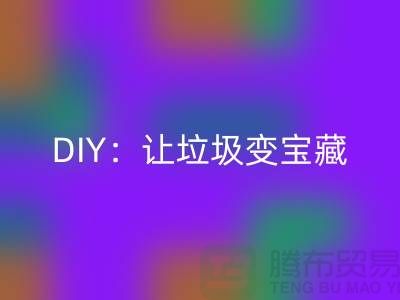 上海库存处理布安博网_安博(中国)的3种创意DIY：让垃圾变宝藏