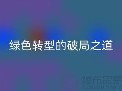 常熟库存布料安博网_安博(中国)：纺织业绿色转型的破局之道