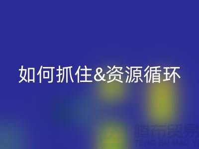 江苏库存布料安博网_安博(中国)价格行情全解析：如何抓住资源循环新商机？