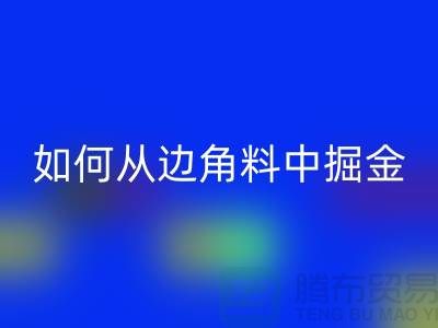 嘉兴布料安博网_安博(中国)价格全攻略：如何从边角料中掘金？