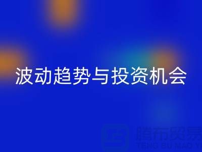 浙江安博网_安博(中国)布料价格测评：揭秘市场波动趋势与投资机会