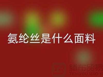 氨纶丝是什么面料？优缺点解析与浙江废丝安博网_安博(中国)厂家价值探秘