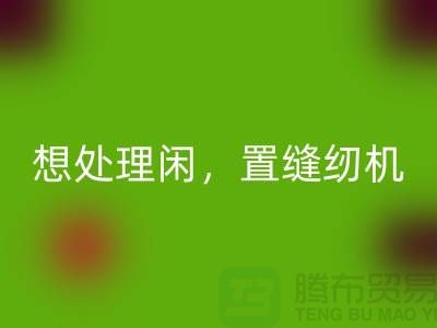 想处理闲置缝纫机？拨打二手缝纫机安博网_安博(中国)电话！