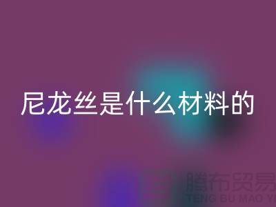 尼龙丝是什么材料做的——浙江废丝安博网_安博(中国)公司