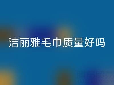 洁丽雅毛巾质量怎么样？是品牌吗？——二手毛巾安博网_安博(中国)平台