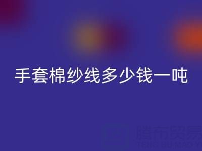 库存手套棉纱线多少钱一吨——废旧棉纱安博网_安博(中国)厂家