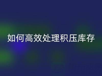 南通纺织品库存安博网_安博(中国)：如何高效处理积压库存？