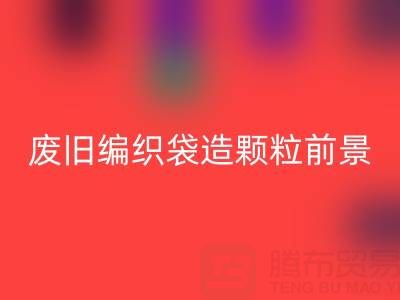 废旧编织袋造颗粒前景如何——二手袋子安博网_安博(中国)平台