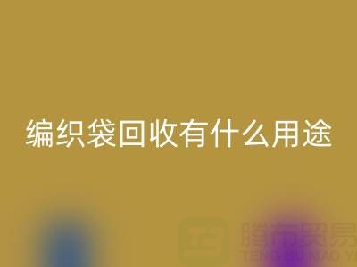 编织袋安博网_安博(中国)有什么用途和价值——塑料袋子安博网_安博(中国)厂家