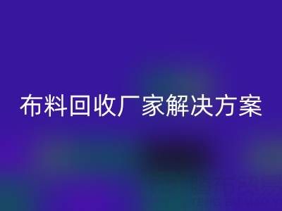 南通家纺布料安博网_安博(中国)厂家解决方案：推动绿色循环经济