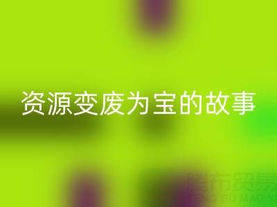 南通库存二等布安博网_安博(中国)成功案例分享：资源变废为宝的故事