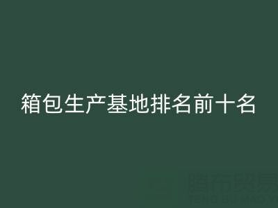 全国箱包生产基地排名前十名有哪些厂家和公司——库存箱包安博网_安博(中国)网