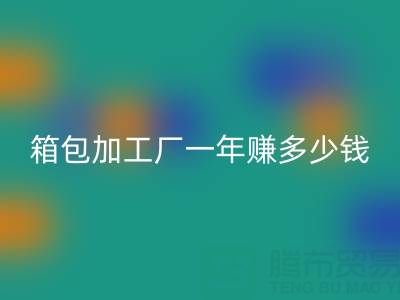 箱包加工厂一年赚多少钱？利润怎么样——库存箱包安博网_安博(中国)网