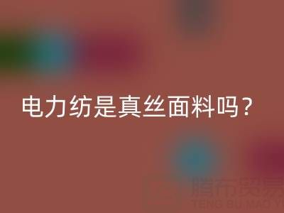 电力纺是真丝里面最低端的吗——上海真丝面料安博网_安博(中国)平台