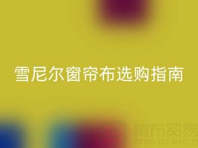 雪尼尔窗帘布选购指南：优缺点解析与环保安博网_安博(中国)渠道推荐