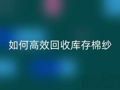 如何高效安博网_安博(中国)库存棉纱？厂家掌握这些技巧提升利润