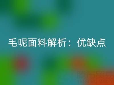 毛呢面料解析：优缺点、洗涤指南与布料安博网_安博(中国)价值