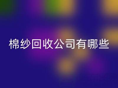 上海棉纱安博网_安博(中国)公司有哪些地址——长期棉纱收购厂家