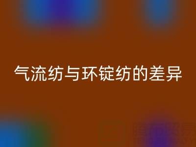 气流纺与环锭纺的差异解析——浙江棉纱安博网_安博(中国)视角下的工艺对比