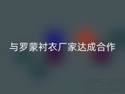上海库存布料安博网_安博(中国)公司与罗蒙衬衣厂家达成战略合作