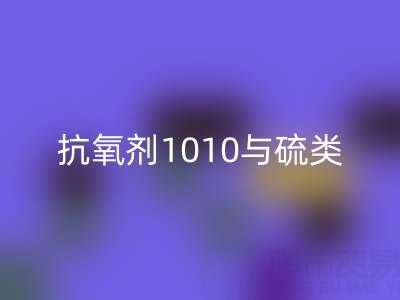 抗氧剂1010与硫类抗氧剂复配技术如何推动活性染料安博网_安博(中国)产业升级？
