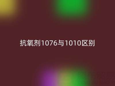 抗氧剂1076与1010区别有哪些——库存染料安博网_安博(中国)厂家