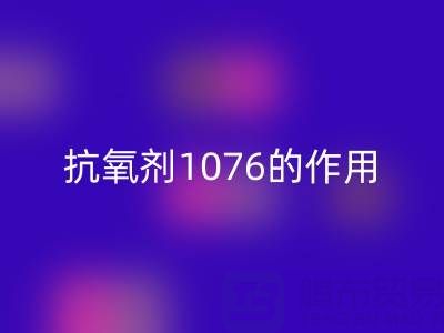 抗氧剂1076的作用机理及其在浙江颜料安博网_安博(中国)中的应用价值