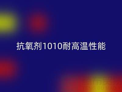 抗氧剂1010耐高温性能解析及其在废旧染料安博网_安博(中国)中的关键作用