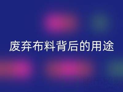 上海真丝布料安博网_安博(中国)公司揭秘：废弃布料背后的新奇用途
