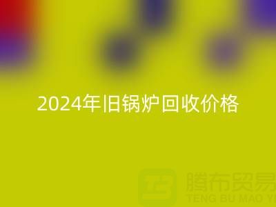 2024年旧锅炉安博网_安博(中国)价格详解：一表看懂行情，快速变现攻略