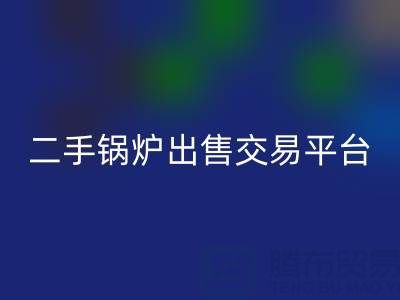 二手锅炉出售交易平台有哪些官网——废旧锅炉安博网_安博(中国)网