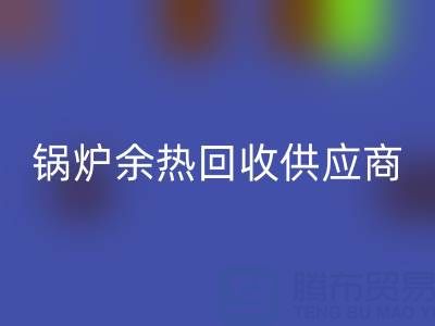 锅炉余热安博网_安博(中国)供应商有哪些公司——上海腾布贸易公司
