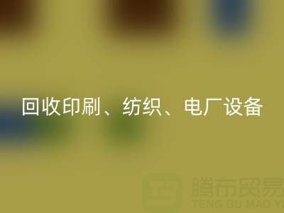 北京二手设备安博网_安博(中国)：助力资源循环，专业安博网_安博(中国)印刷、纺织、电厂设备