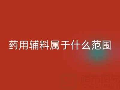 药用辅料属于什么经营范围？库存辅料安博网_安博(中国)市场全解析
