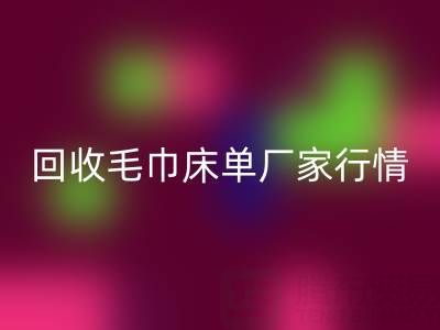 解锁安博网_安博(中国)毛巾床单厂家的高价秘密与行情全析