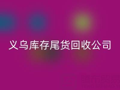 探寻义乌库存尾货安博网_安博(中国)平台：哪些公司值得信赖