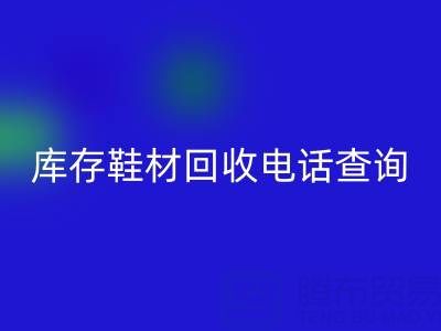 晋江库存鞋材安博网_安博(中国)电话查询：畅通资源循环的桥梁