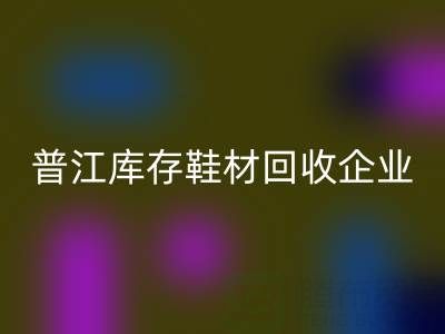 普江库存鞋材安博网_安博(中国)：被忽视的环保金矿与产业升级密码