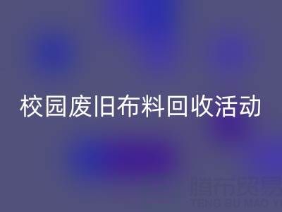 校园废旧布料安博网_安博(中国)活动的幕后功臣——安博网_安博(中国)布料公司