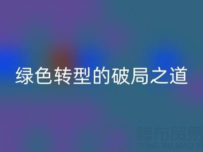 常州库存布料安博网_安博(中国)：纺织业绿色转型的破局之道