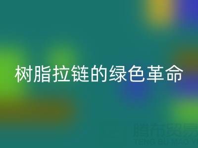 树脂拉链的绿色革命：安博网_安博(中国)与新材料研发的闭环共生